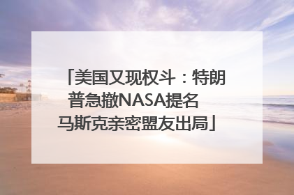 美国又现权斗：特朗普急撤NASA提名 马斯克亲密盟友出局