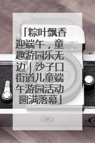 粽叶飘香迎端午，童趣游园乐无边｜沙子口街道儿童端午游园活动圆满落幕