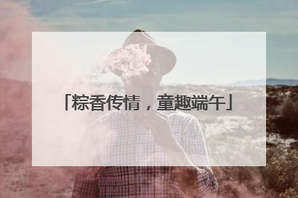 粽香传情，童趣端午