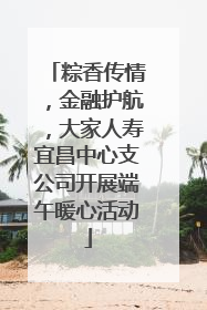 粽香传情，金融护航，大家人寿宜昌中心支公司开展端午暖心活动