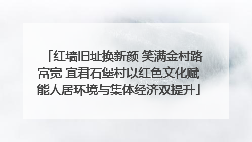 红墙旧址换新颜 笑满金村路富宽 宜君石堡村以红色文化赋能人居环境与集体经济双提升