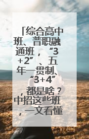 综合高中班、普职融通班，“3+2”、五年一贯制、“3+4”，都是啥？中招这些班，一文看懂