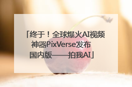 终于！全球爆火AI视频神器PixVerse发布国内版——拍我AI