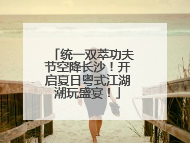 统一双萃功夫节空降长沙！开启夏日粤式江湖潮玩盛宴！