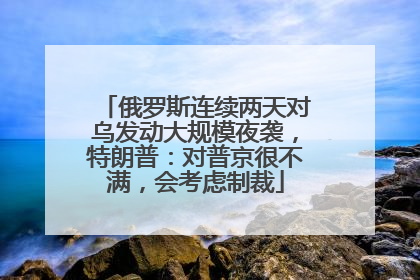俄罗斯连续两天对乌发动大规模夜袭，特朗普：对普京很不满，会考虑制裁