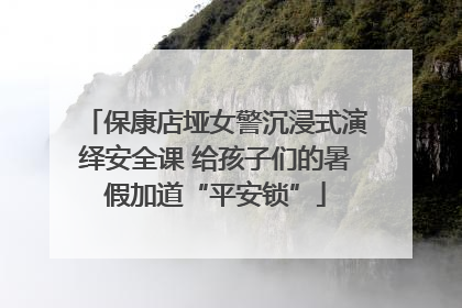 保康店垭女警沉浸式演绎安全课 给孩子们的暑假加道“平安锁”