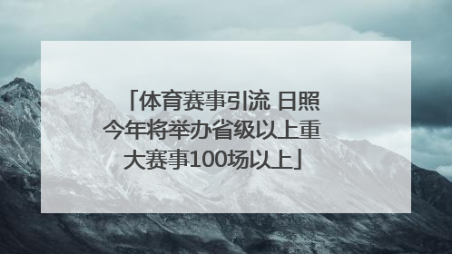 体育赛事引流 日照今年将举办省级以上重大赛事100场以上