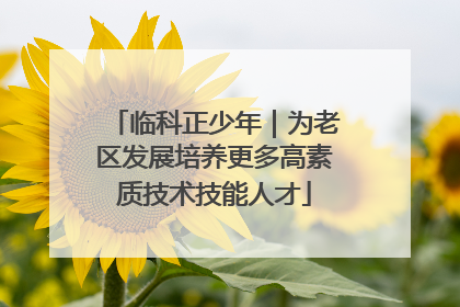 临科正少年｜为老区发展培养更多高素质技术技能人才