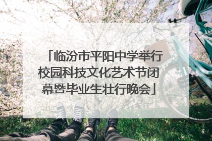 临汾市平阳中学举行校园科技文化艺术节闭幕暨毕业生壮行晚会
