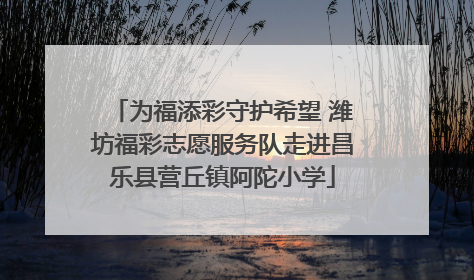 为福添彩守护希望 潍坊福彩志愿服务队走进昌乐县营丘镇阿陀小学