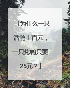 为什么一只活鸭上百元，一只烤鸭只要25元？