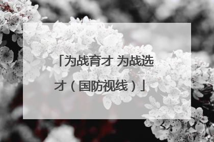 为战育才 为战选才（国防视线）