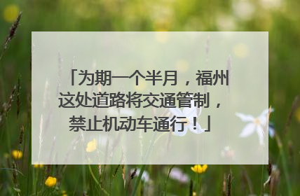为期一个半月，福州这处道路将交通管制，禁止机动车通行！