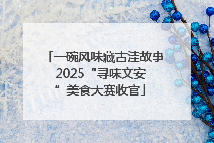 一碗风味藏古洼故事 2025“寻味文安”美食大赛收官