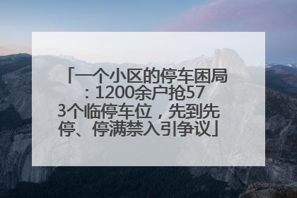 一个小区的停车困局：1200余户抢573个临停车位，先到先停、停满禁入引争议