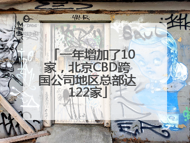 一年增加了10家，北京CBD跨国公司地区总部达122家