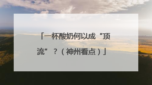 一杯酸奶何以成“顶流”？（神州看点）