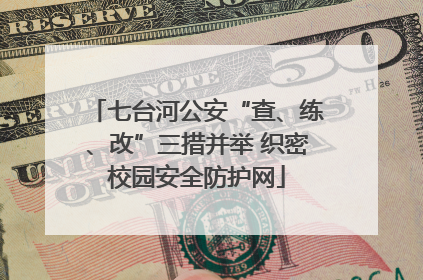 七台河公安“查、练、改”三措并举 织密校园安全防护网