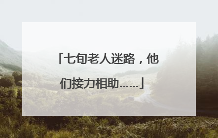 七旬老人迷路，他们接力相助……