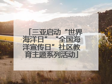 三亚启动“世界海洋日”“全国海洋宣传日”社区教育主题系列活动