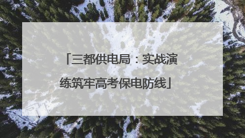三都供电局：实战演练筑牢高考保电防线