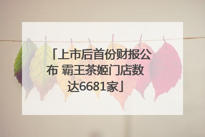 上市后首份财报公布 霸王茶姬门店数达6681家