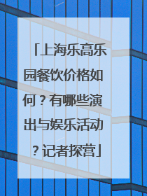 上海乐高乐园餐饮价格如何？有哪些演出与娱乐活动？记者探营