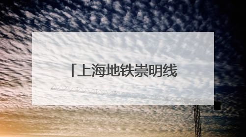 上海地铁崇明线直通江苏启东？官方回复来了→