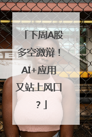 下周A股多空激辩！AI+应用又站上风口？