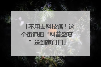 不用去科技馆！这个街道把“科普盛宴”送到家门口
