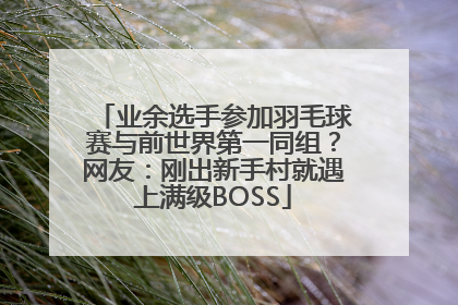 业余选手参加羽毛球赛与前世界第一同组？网友：刚出新手村就遇上满级BOSS