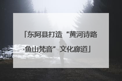 东阿县打造“黄河诗路·鱼山梵音”文化廊道