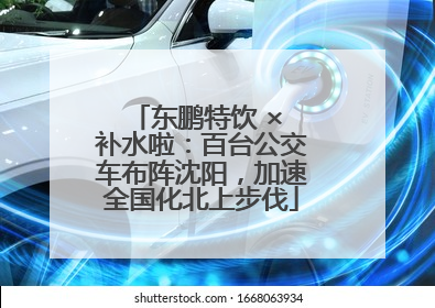 东鹏特饮 × 补水啦：百台公交车布阵沈阳，加速全国化北上步伐