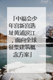 中福会少年宫新宫选址黄浦滨江，面向全球征集建筑概念方案