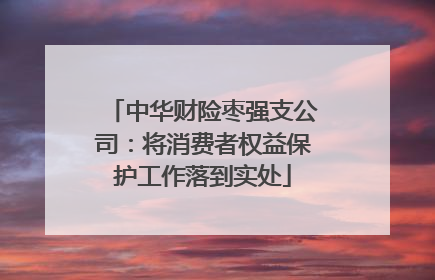 中华财险枣强支公司：将消费者权益保护工作落到实处