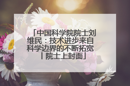 中国科学院院士刘维民：技术进步来自科学边界的不断拓宽丨院士上封面