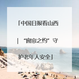 中国日报看山西｜“窗帘之约”守护老年人安全