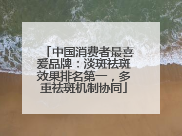 中国消费者最喜爱品牌：淡斑祛斑效果排名第一，多重祛斑机制协同