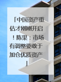 中国资产重估才刚刚开启！陈果：市场有调整要敢于加仓优质资产