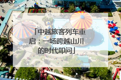 中越旅客列车重启：一场跨越山川的时代叩问
