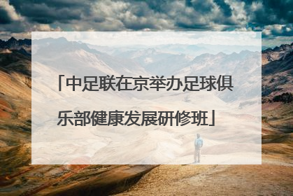 中足联在京举办足球俱乐部健康发展研修班