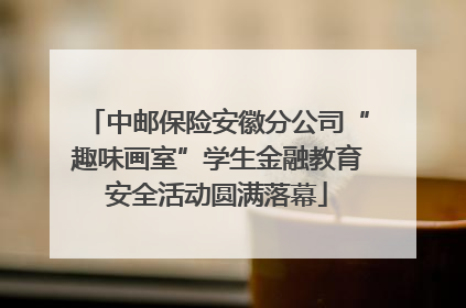 中邮保险安徽分公司“趣味画室”学生金融教育安全活动圆满落幕