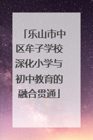乐山市中区牟子学校深化小学与初中教育的融合贯通