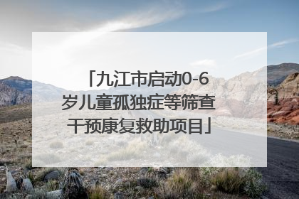 九江市启动0-6岁儿童孤独症等筛查干预康复救助项目