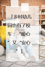 乡村幼儿园也有了校车：“暖心”又“安心”