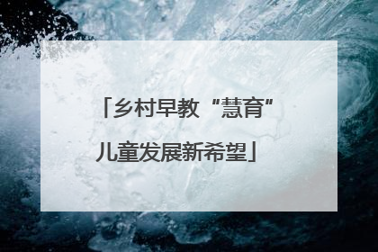 乡村早教“慧育”儿童发展新希望