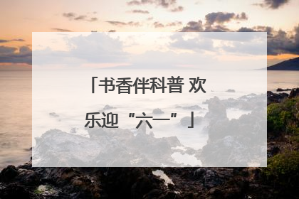 书香伴科普 欢乐迎“六一”