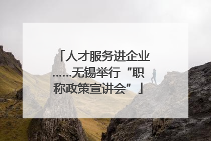 人才服务进企业……无锡举行“职称政策宣讲会”