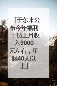 于东来公布今年福利：员工月收入9000元左右，年假40天以上
