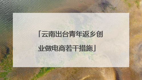 云南出台青年返乡创业做电商若干措施
